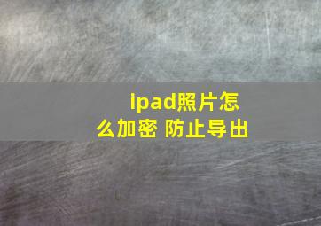 ipad照片怎么加密 防止导出